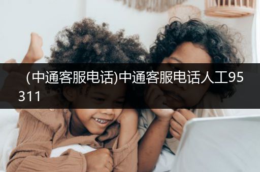 （中通客服电话)中通客服电话人工95311